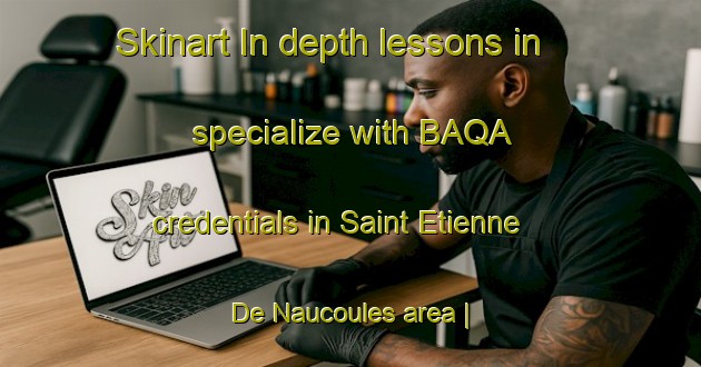 Skinart In-depth lessons in specialize with BAQA credentials in Saint Etienne De Naucoules area | BaqaTraining | BaqaClasses | SkinartTraining-France
